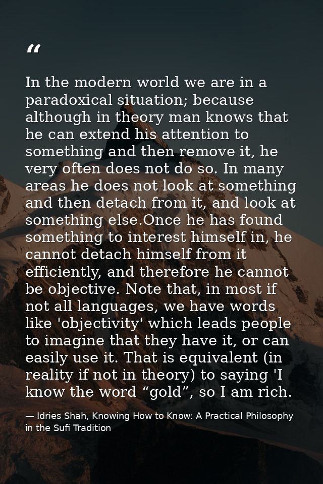 In the modern world we are in a paradoxical situation; because although in theory man knows that he can extend his atten — Idries Shah, Knowing How to Know: A Practical Philosophy in the Sufi Tradition