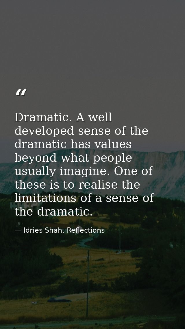 Dramatic. A well developed sense of the dramatic has values beyond what people usually imagine. One of these is to reali — Idries Shah, Reflections
