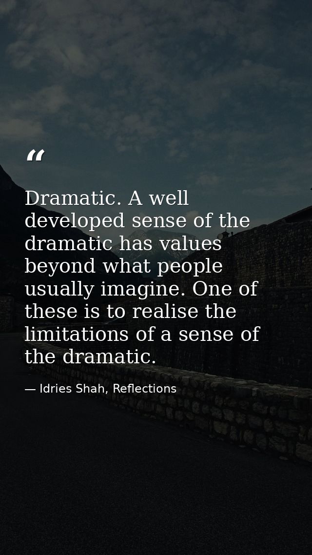 Dramatic. A well developed sense of the dramatic has values beyond what people usually imagine. One of these is to reali — Idries Shah, Reflections