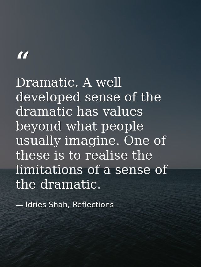 Dramatic. A well developed sense of the dramatic has values beyond what people usually imagine. One of these is to reali — Idries Shah, Reflections