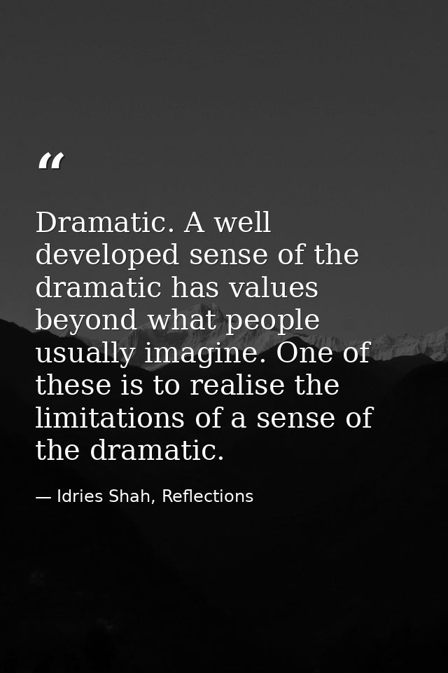 Dramatic. A well developed sense of the dramatic has values beyond what people usually imagine. One of these is to reali — Idries Shah, Reflections