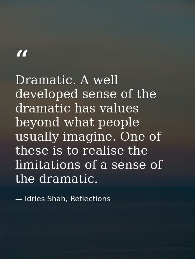 Dramatic. A well developed sense of the dramatic has values beyond what people usually imagine. One of these is to reali — Idries Shah, Reflections