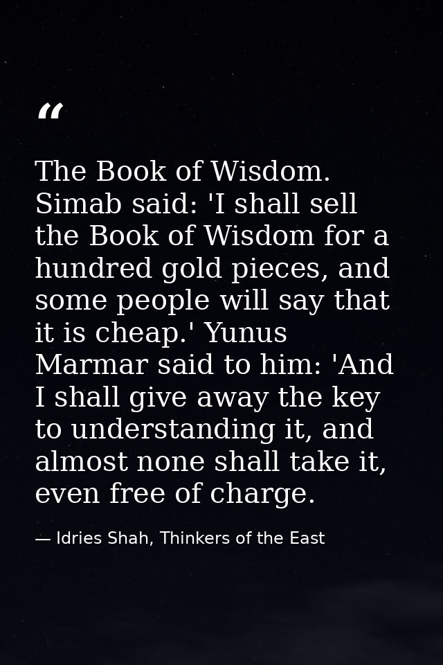 The Book of Wisdom. Simab said: 'I shall sell the Book of Wisdom for a hundred gold pieces, and some people will say tha — Idries Shah, Thinkers of the East