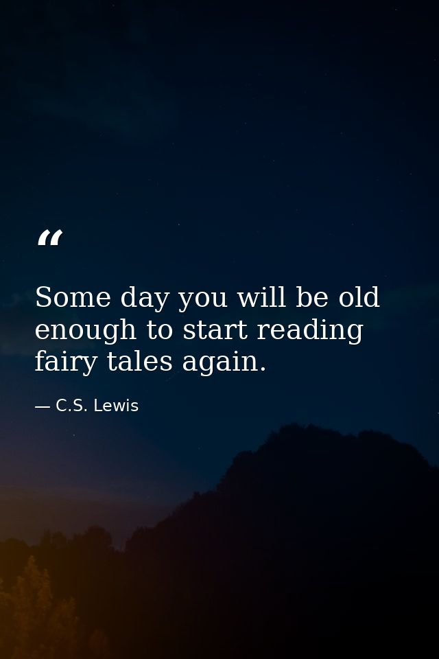 Some day you will be old enough to start reading fairy tales again. — C.S. Lewis