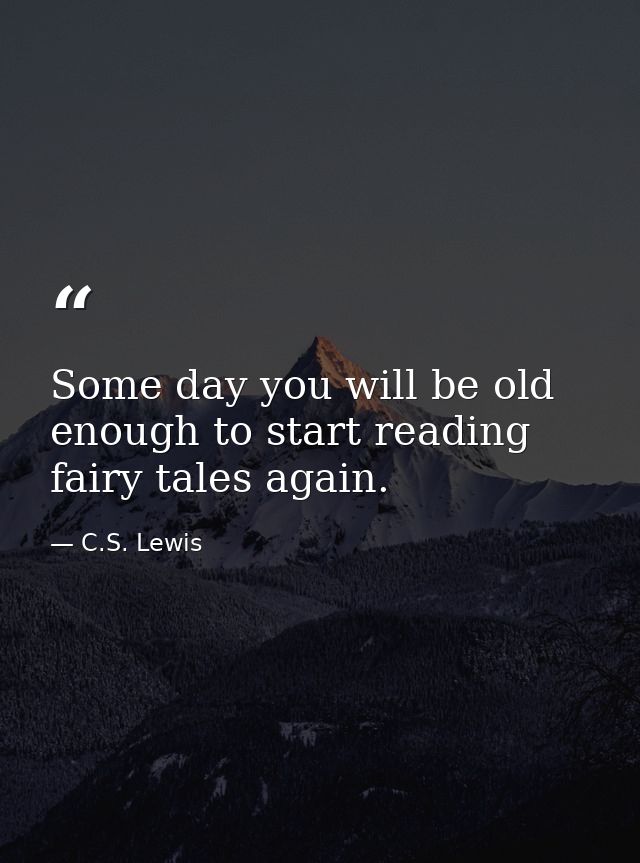 Some day you will be old enough to start reading fairy tales again. — C.S. Lewis