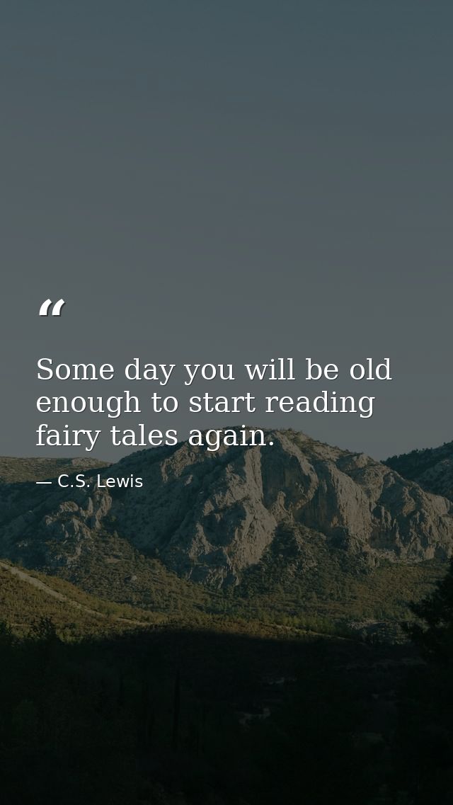 Some day you will be old enough to start reading fairy tales again. — C.S. Lewis