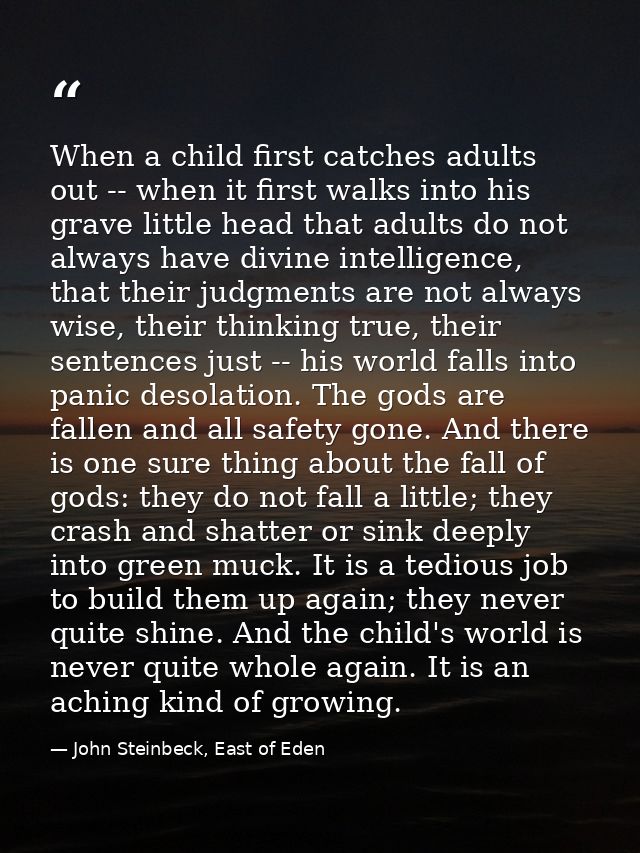 When a child first catches adults out -- when it first walks into his grave little head that adults do not always have d — John Steinbeck, East of Eden