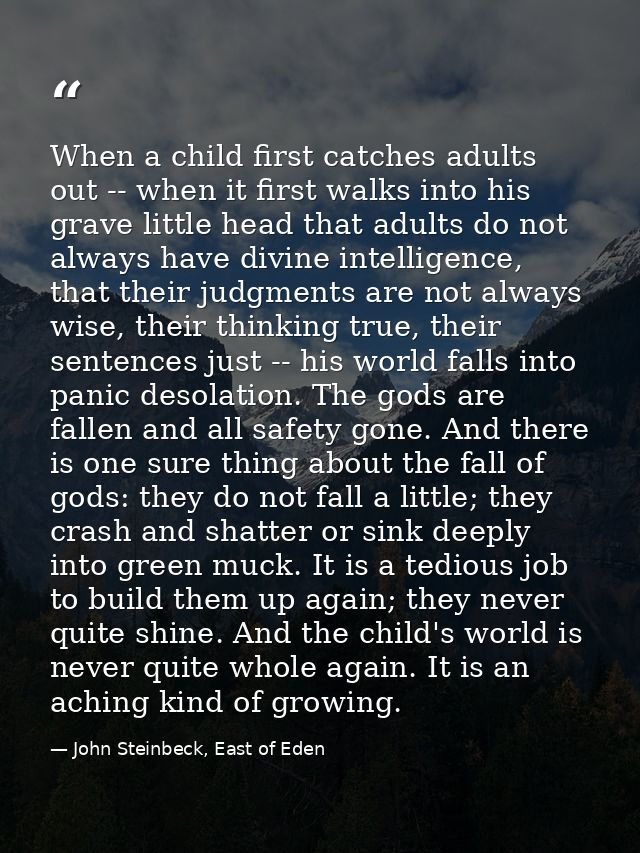When a child first catches adults out -- when it first walks into his grave little head that adults do not always have d — John Steinbeck, East of Eden