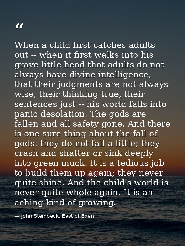 When a child first catches adults out -- when it first walks into his grave little head that adults do not always have d — John Steinbeck, East of Eden