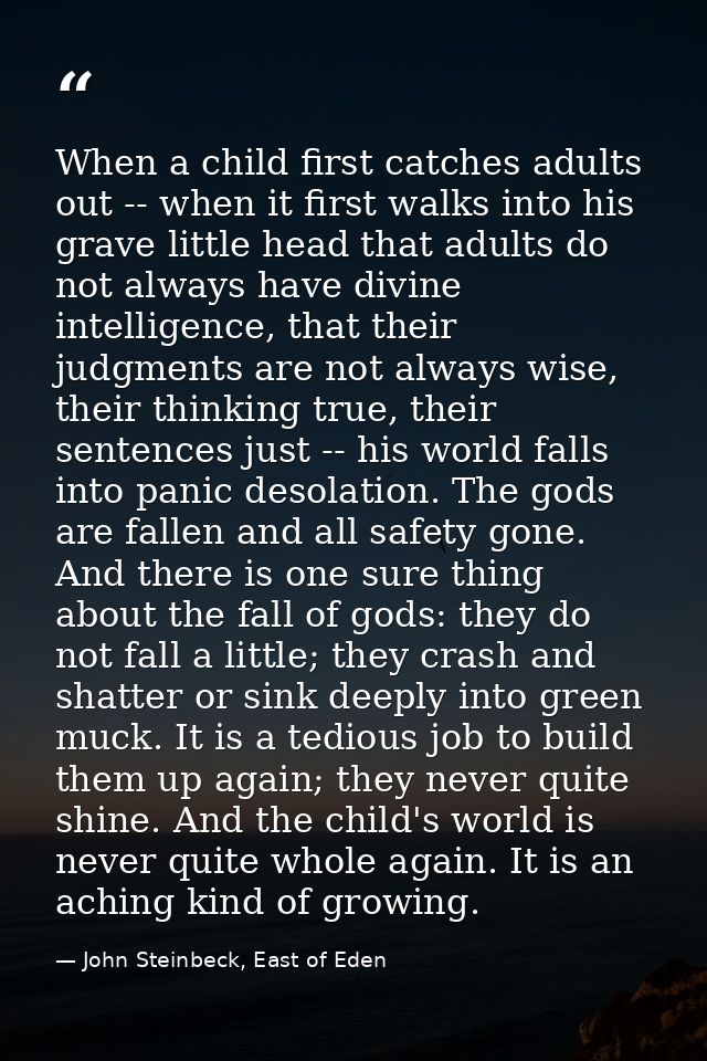 When a child first catches adults out -- when it first walks into his grave little head that adults do not always have d — John Steinbeck, East of Eden