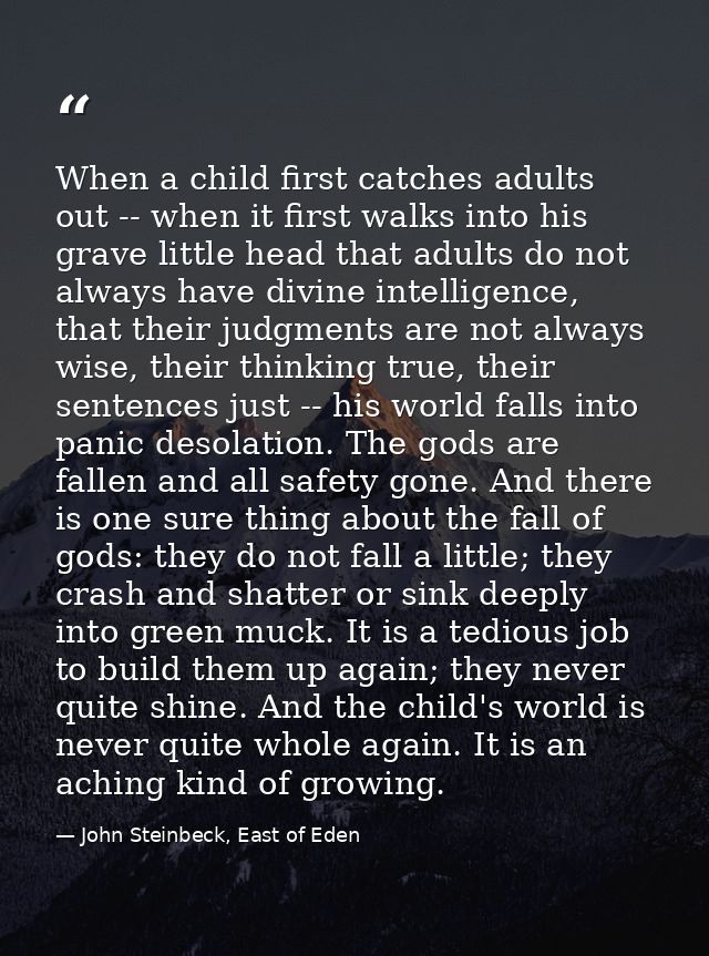 When a child first catches adults out -- when it first walks into his grave little head that adults do not always have d — John Steinbeck, East of Eden