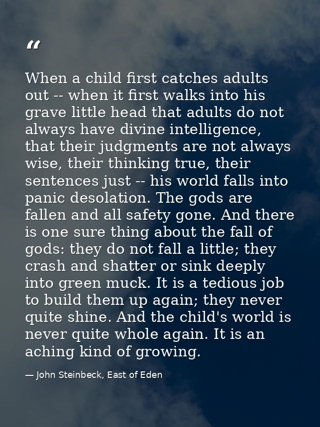 When a child first catches adults out -- when it first walks into his grave little head that adults do not always have d — John Steinbeck, East of Eden