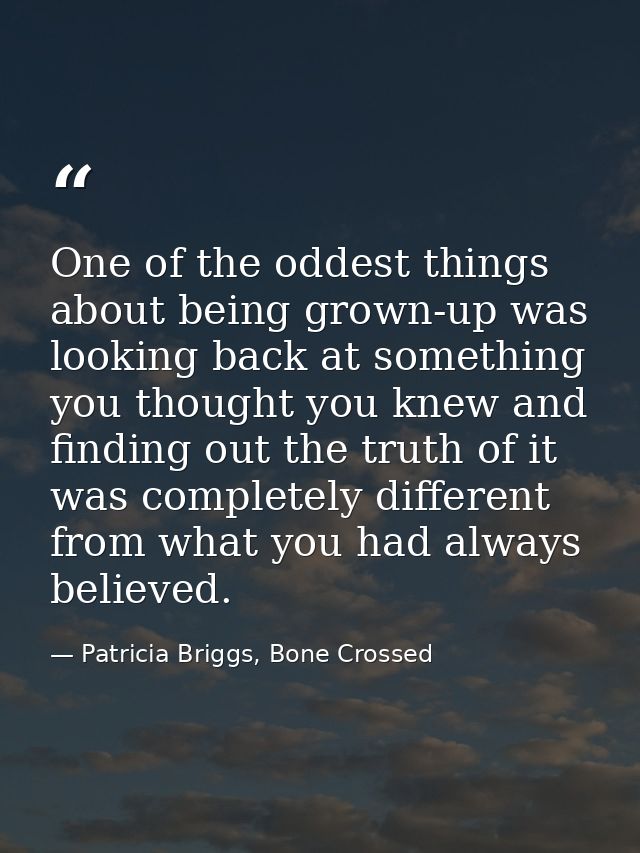 One of the oddest things about being grown-up was looking back at something you thought you knew and finding out the tru — Patricia Briggs, Bone Crossed