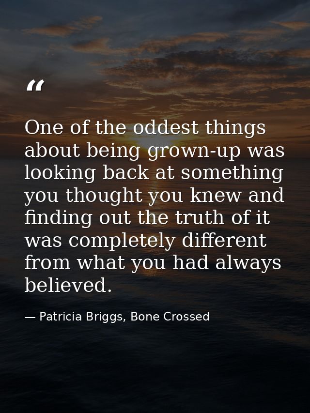 One of the oddest things about being grown-up was looking back at something you thought you knew and finding out the tru — Patricia Briggs, Bone Crossed