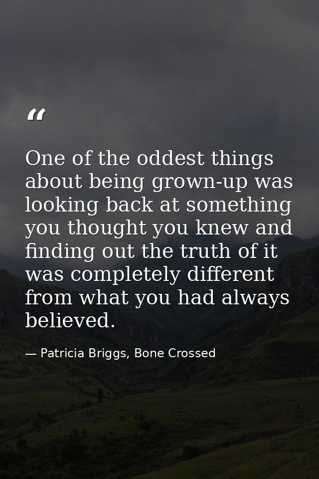 One of the oddest things about being grown-up was looking back at something you thought you knew and finding out the tru — Patricia Briggs, Bone Crossed