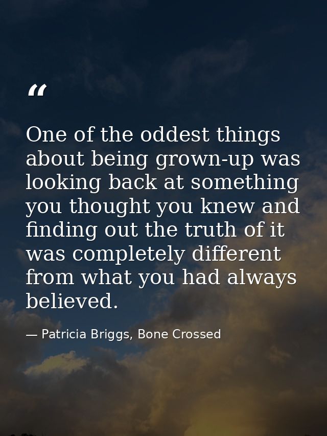 One of the oddest things about being grown-up was looking back at something you thought you knew and finding out the tru — Patricia Briggs, Bone Crossed