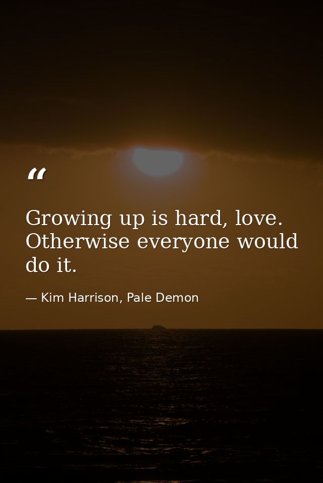 Growing up is hard, love. Otherwise everyone would do it. — Kim Harrison, Pale Demon