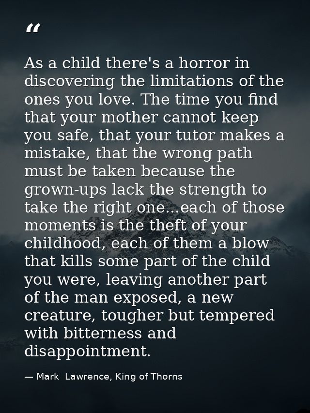 As a child there's a horror in discovering the limitations of the ones you love. The time you find that your mother cann — Mark  Lawrence, King of Thorns