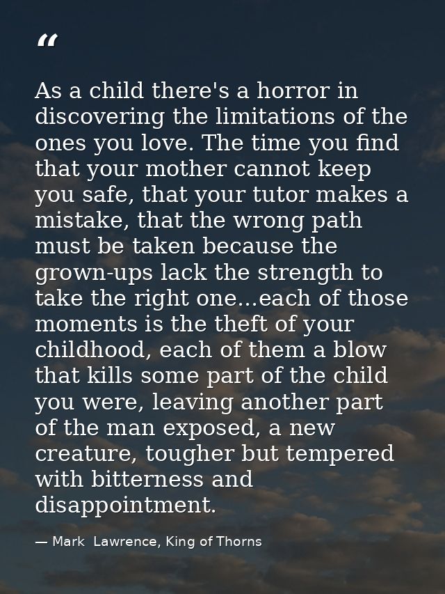 As a child there's a horror in discovering the limitations of the ones you love. The time you find that your mother cann — Mark  Lawrence, King of Thorns