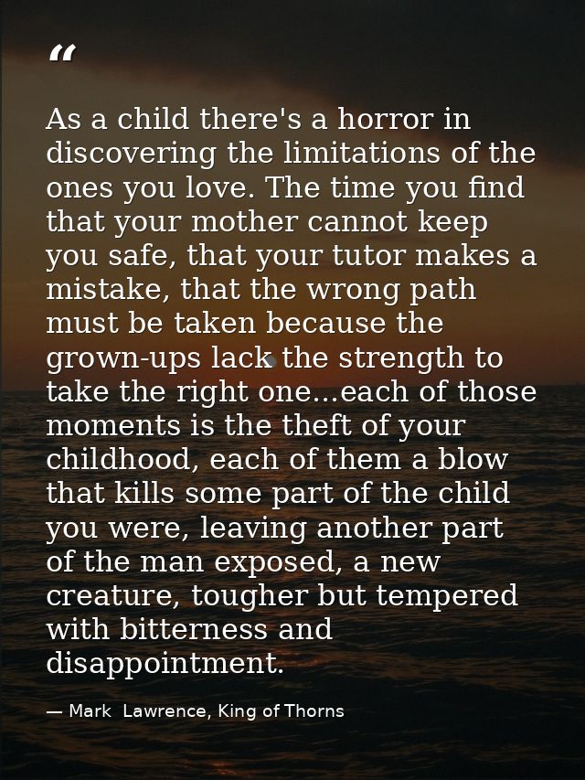 As a child there's a horror in discovering the limitations of the ones you love. The time you find that your mother cann — Mark  Lawrence, King of Thorns