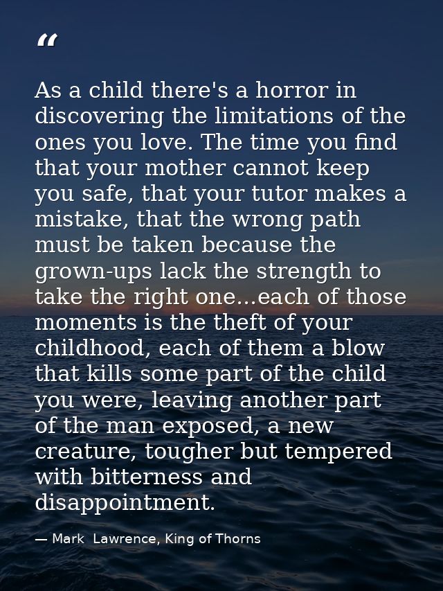 As a child there's a horror in discovering the limitations of the ones you love. The time you find that your mother cann — Mark  Lawrence, King of Thorns