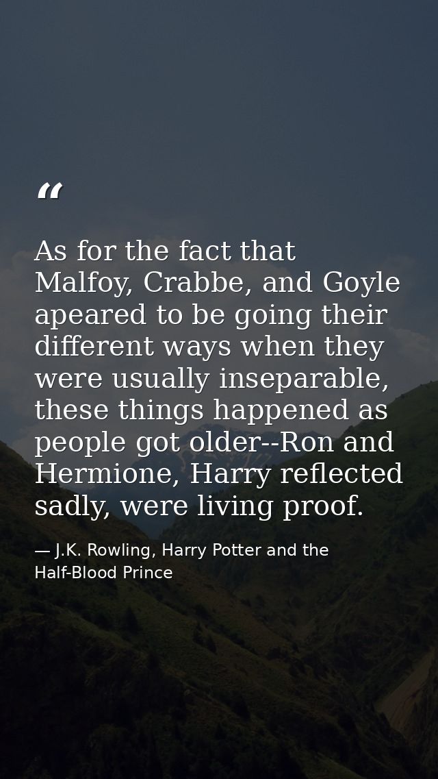 As for the fact that Malfoy, Crabbe, and Goyle apeared to be going their different ways when they were usually inseparab — J.K. Rowling, Harry Potter and the Half-Blood Prince