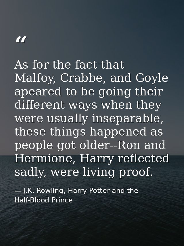 As for the fact that Malfoy, Crabbe, and Goyle apeared to be going their different ways when they were usually inseparab — J.K. Rowling, Harry Potter and the Half-Blood Prince
