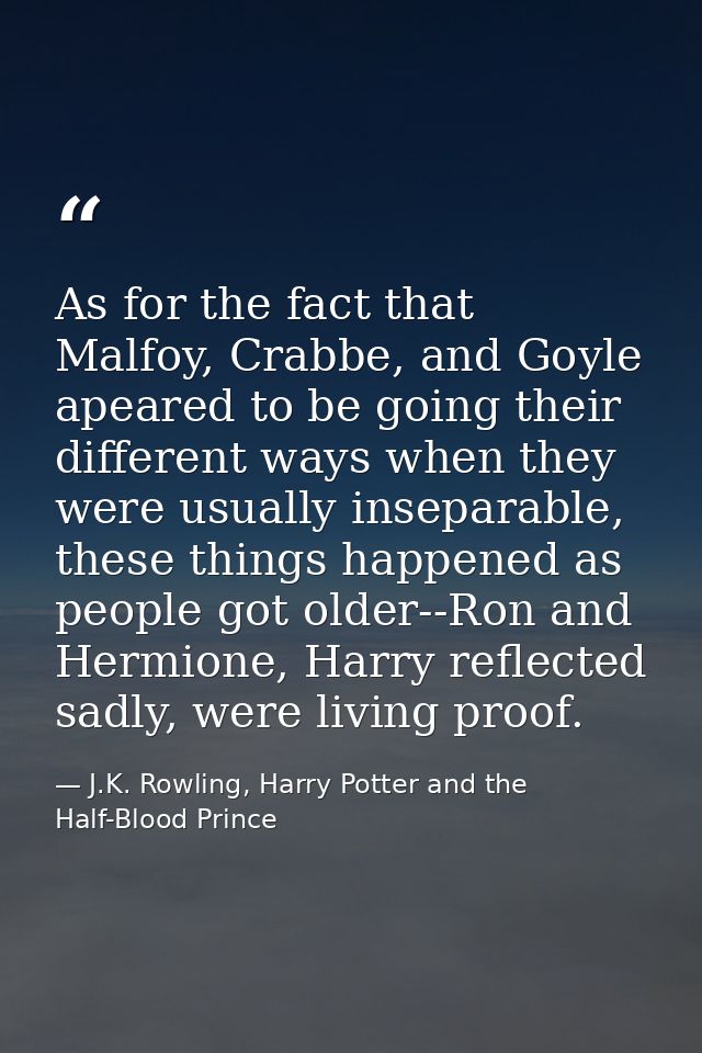 As for the fact that Malfoy, Crabbe, and Goyle apeared to be going their different ways when they were usually inseparab — J.K. Rowling, Harry Potter and the Half-Blood Prince