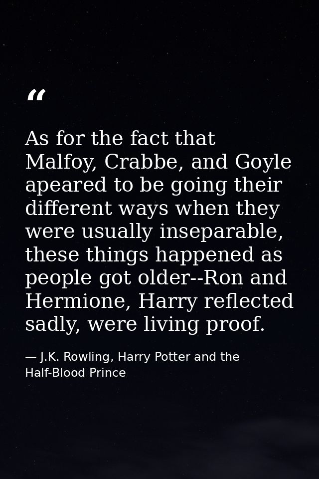 As for the fact that Malfoy, Crabbe, and Goyle apeared to be going their different ways when they were usually inseparab — J.K. Rowling, Harry Potter and the Half-Blood Prince