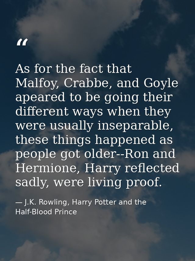 As for the fact that Malfoy, Crabbe, and Goyle apeared to be going their different ways when they were usually inseparab — J.K. Rowling, Harry Potter and the Half-Blood Prince