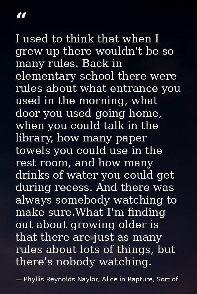 I used to think that when I grew up there wouldn't be so many rules. Back in elementary school there were rules about wh — Phyllis Reynolds Naylor, Alice in Rapture, Sort of