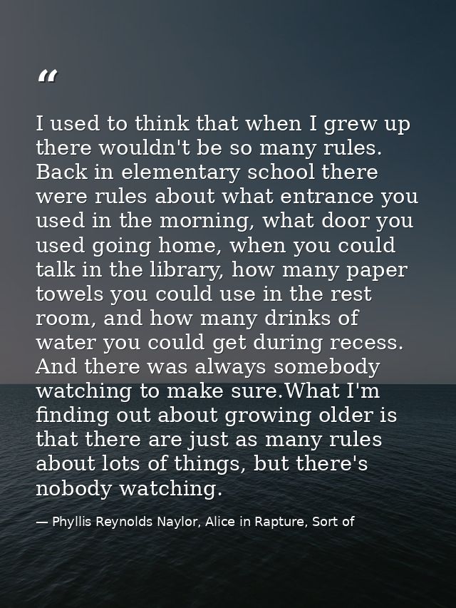 I used to think that when I grew up there wouldn't be so many rules. Back in elementary school there were rules about wh — Phyllis Reynolds Naylor, Alice in Rapture, Sort of