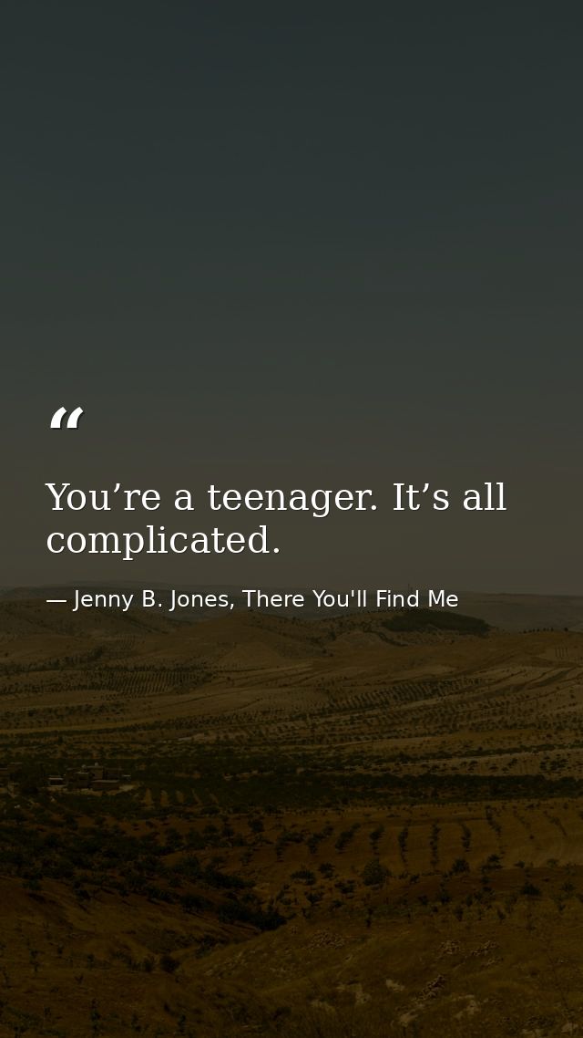 You’re a teenager. It’s all complicated. — Jenny B. Jones, There You'll Find Me