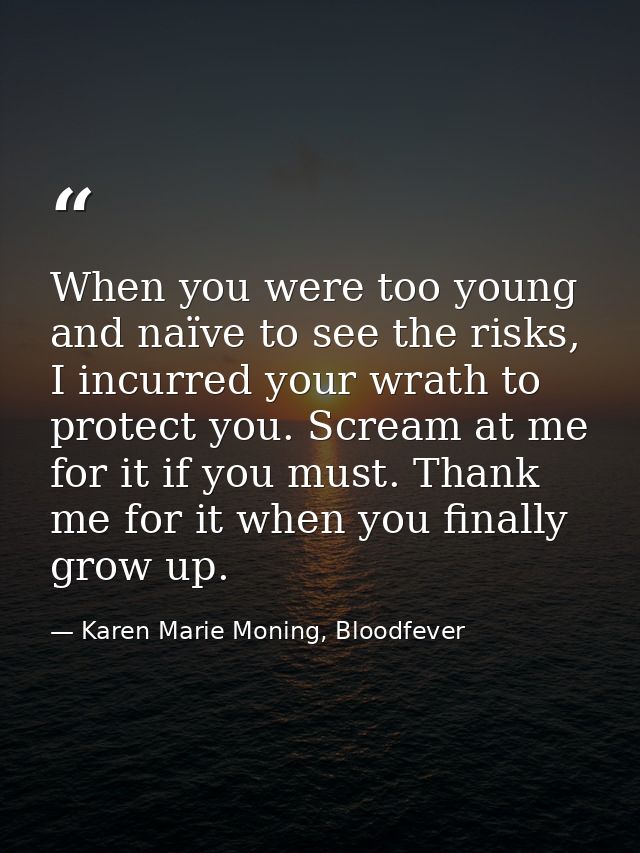 When you were too young and naïve to see the risks, I incurred your wrath to protect you. Scream at me for it if you mus — Karen Marie Moning, Bloodfever