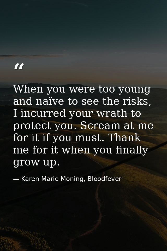 When you were too young and naïve to see the risks, I incurred your wrath to protect you. Scream at me for it if you mus — Karen Marie Moning, Bloodfever