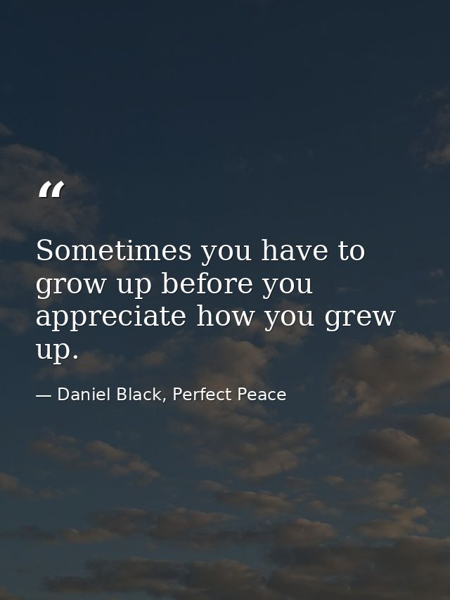 Sometimes you have to grow up before you appreciate how you grew up. — Daniel Black, Perfect Peace
