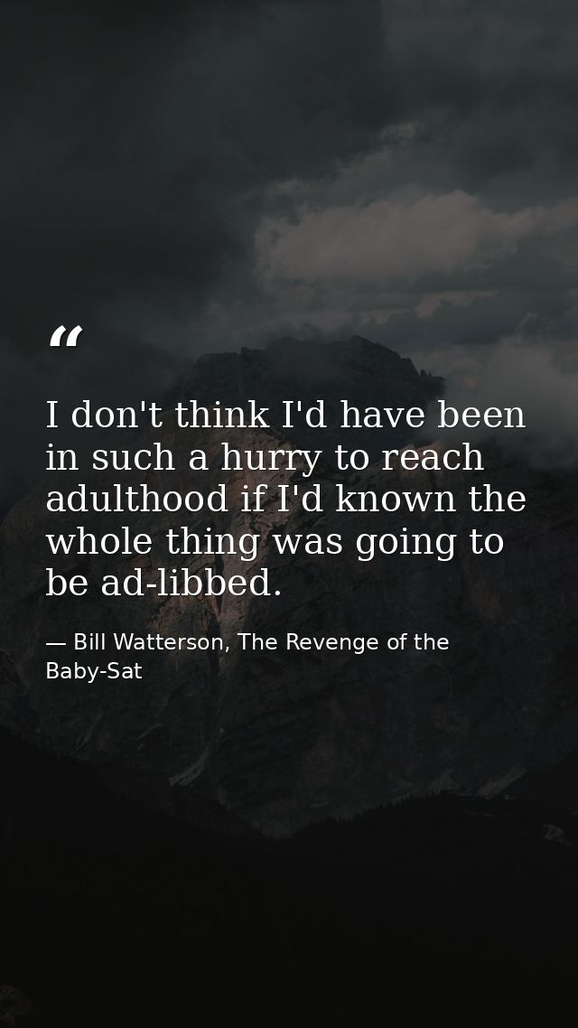 I don't think I'd have been in such a hurry to reach adulthood if I'd known the whole thing was going to be ad-libbed. — Bill Watterson, The Revenge of the Baby-Sat