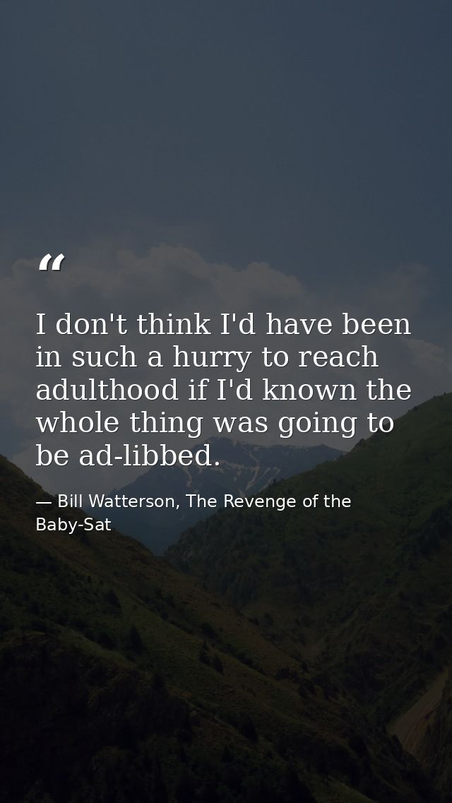 I don't think I'd have been in such a hurry to reach adulthood if I'd known the whole thing was going to be ad-libbed. — Bill Watterson, The Revenge of the Baby-Sat