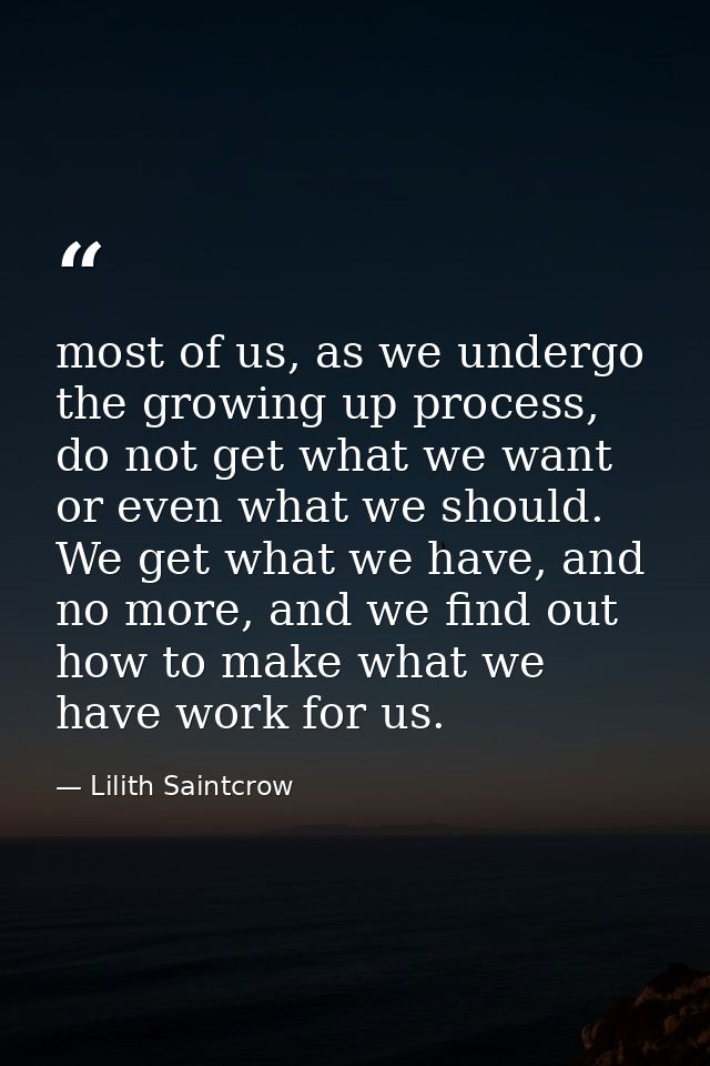 most of us, as we undergo the growing up process, do not get what we want or even what we should. We get what we have, a — Lilith Saintcrow