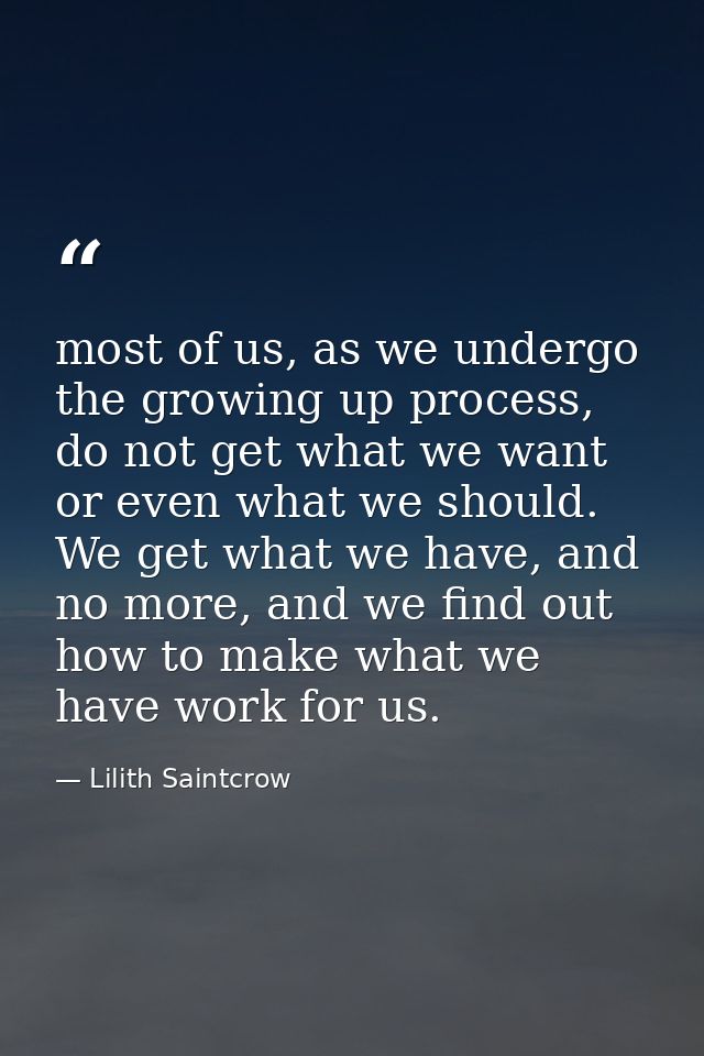 most of us, as we undergo the growing up process, do not get what we want or even what we should. We get what we have, a — Lilith Saintcrow