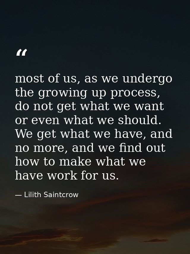 most of us, as we undergo the growing up process, do not get what we want or even what we should. We get what we have, a — Lilith Saintcrow