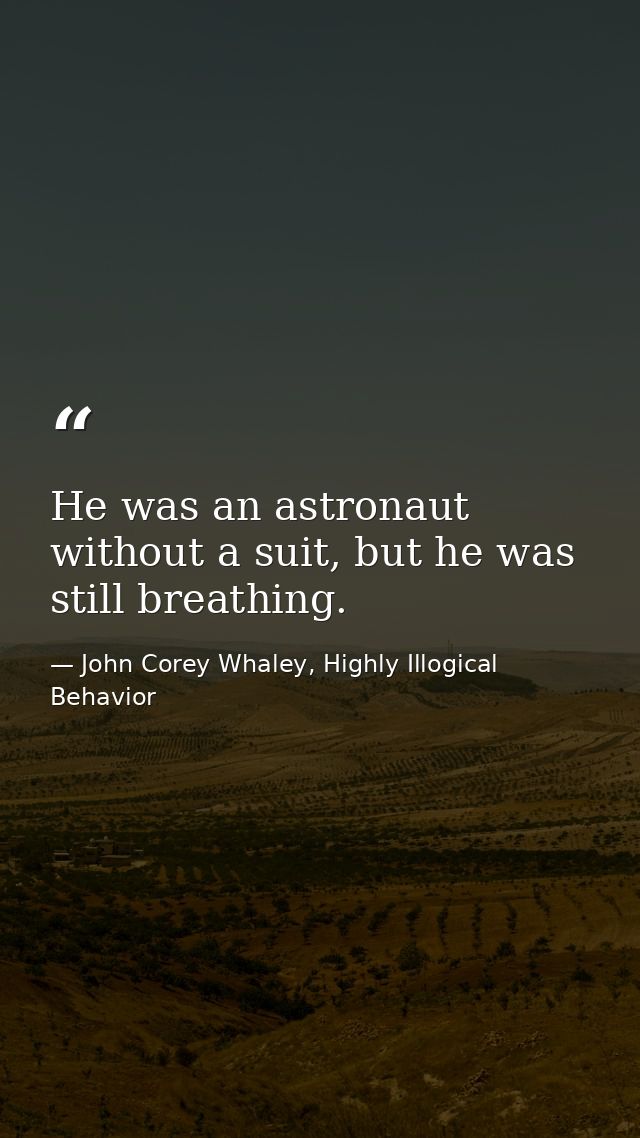 He was an astronaut without a suit, but he was still breathing. — John Corey Whaley, Highly Illogical Behavior