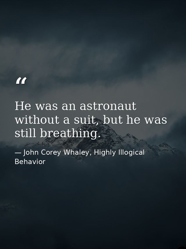 He was an astronaut without a suit, but he was still breathing. — John Corey Whaley, Highly Illogical Behavior