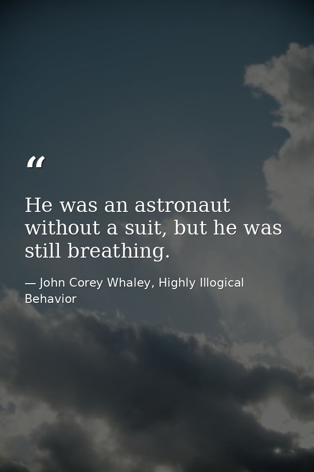 He was an astronaut without a suit, but he was still breathing. — John Corey Whaley, Highly Illogical Behavior