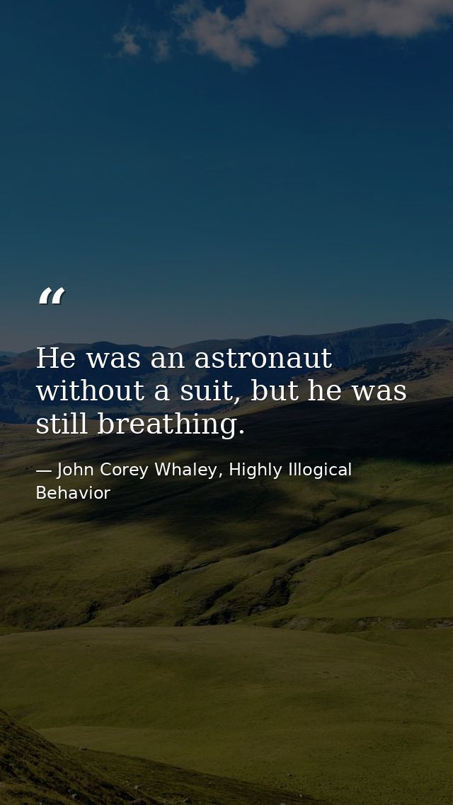 He was an astronaut without a suit, but he was still breathing. — John Corey Whaley, Highly Illogical Behavior
