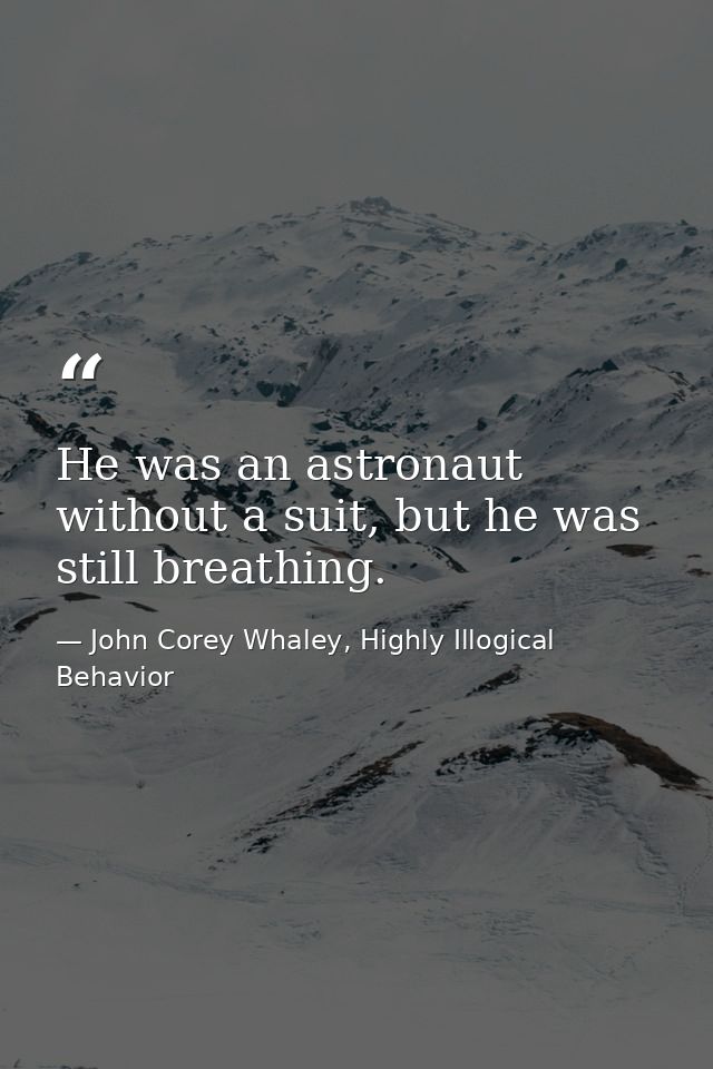 He was an astronaut without a suit, but he was still breathing. — John Corey Whaley, Highly Illogical Behavior