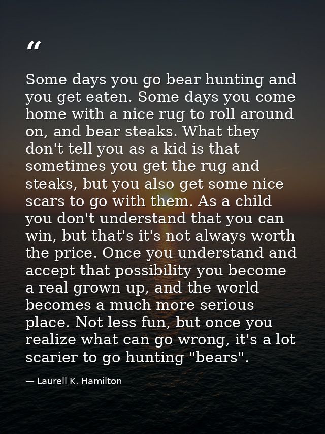 Some days you go bear hunting and you get eaten. Some days you come home with a nice rug to roll around on, and bear ste — Laurell K. Hamilton
