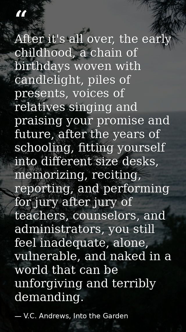 After it's all over, the early childhood, a chain of birthdays woven with candlelight, piles of presents, voices of rela — V.C. Andrews, Into the Garden