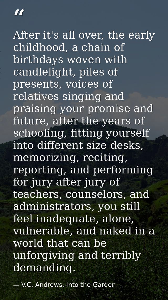 After it's all over, the early childhood, a chain of birthdays woven with candlelight, piles of presents, voices of rela — V.C. Andrews, Into the Garden