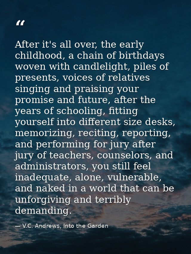 After it's all over, the early childhood, a chain of birthdays woven with candlelight, piles of presents, voices of rela — V.C. Andrews, Into the Garden